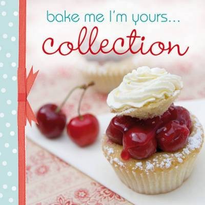 Bake Me, I'm Yours... Collection: Infinite Ways to Indulge in Cupcakes, Cookies and Chocolate