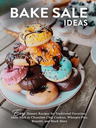 Bake Sale Ideas: Easy Dessert Recipes for Traditional Favorites; Ideas Such as Chocolate Chip Cookies, Whoopie Pies, Biscotti, and Much More (2nd Edition)