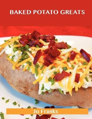 Baked Potato Greats: Delicious Baked Potato Recipes, The Top 54 Baked Potato Recipes