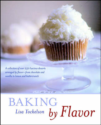 Baking by Flavor: A Collection of Over 250 Luscious Desserts Arranged by Flavor--From Chocolate and Vanilla to Lemon and Buttercrunch