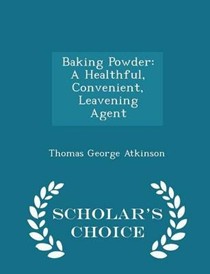 Baking Powder: A Healthful, Convenient, Leavening Agent - Scholar's Choice Edition