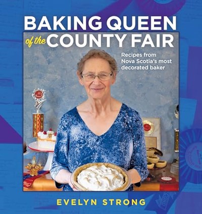 Baking Queen of the County Fair: Recipes from Nova Scotia’s Most Decorated Baker