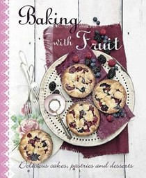 Baking with Fruit: Delicious Cakes, Pastries and Desserts