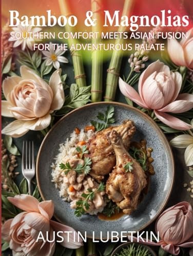 Bamboo & Magnolias: Southern Comfort and Asian Fusion Recipes for the Adventurous Palate