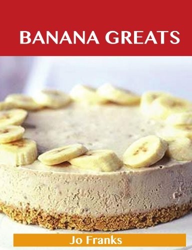Banana Greats: Delicious Banana Recipes, the Top 100 Banana Recipes