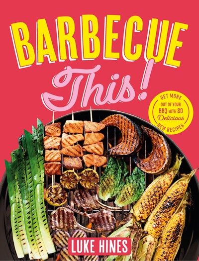 Barbecue This: Get More Out of your BBQ with 80 Delicious New Recipes