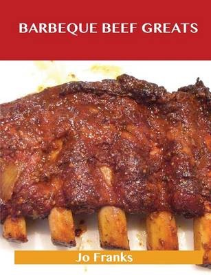 Barbeque Beef Greats: Delicious Barbeque Beef Recipes, The Top 49 Barbeque Beef Recipes