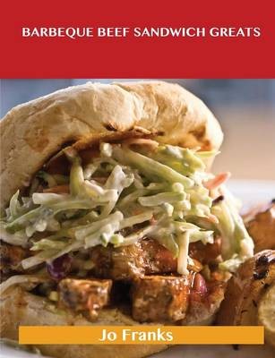 Barbeque Beef Sandwich Greats: Delicious Barbeque Beef Sandwich Recipes, The Top 62 Barbeque Beef Sandwich Recipes