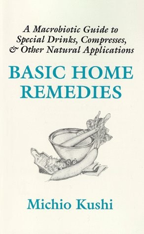 Basic Home Remedies : A Macrobiotic Guide to Special Drinks, Compresses, Plasters, and Other Natural Applications
