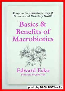 Basics and Benefits of Macrobiotics: Essays on the Macrobiotic Way of Personal and Planetary Health