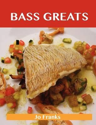 Bass Greats: Delicious Bass Recipes, The Top 65 Bass Recipes