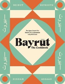 Bayrut: The Cookbook:  Recipes from the Heart of a Lebanese City Kitchen