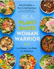 Be a Plant-Based Woman Warrior: Live Fierce, Stay Bold, Eat Delicious