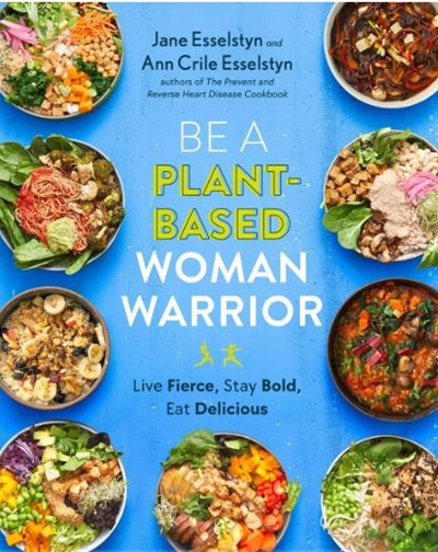 Be a Plant-Based Woman Warrior: Live Fierce, Stay Bold, Eat Delicious