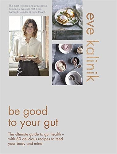 Be Good to Your Gut: The Ultimate Guide to Gut Health - with 80 Delicious Recipes to Feed your Body and Mind