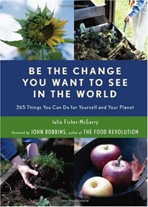 Be the Change You Want to See in the World: 365 Things You Can Do for Yourself And Your Planet