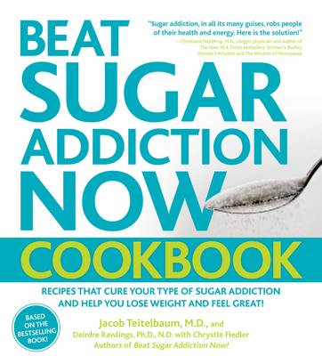 Beat Sugar Addiction Now Cookbook: 120 Recipes That Cure Your Type of Sugar Addiction and Help You Lose Weight and Feel Great!
