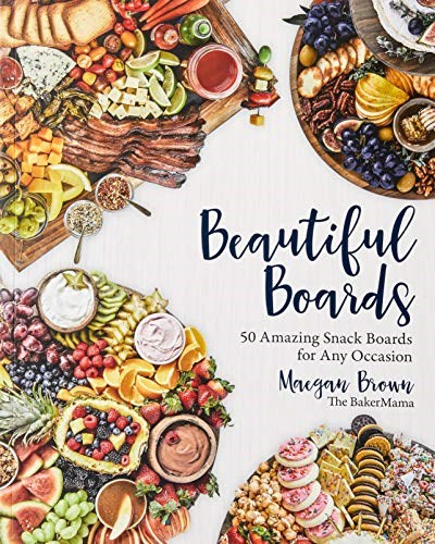 Beautiful Boards: 50 Amazing Snack Boards for any Occasion