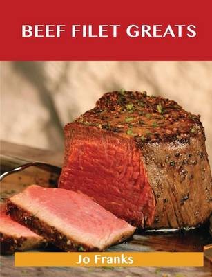 Beef Filet Greats: Delicious Beef Filet Recipes, The Top 77 Beef Filet Recipes