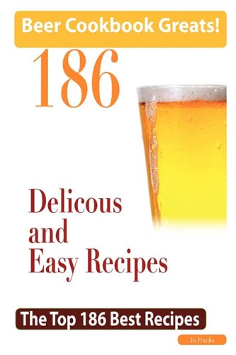 Beer Cookbook Greats: 186 Delicious and Easy Beer Recipes - The Top 186 Best Recipes