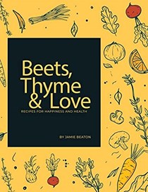 Beets, Thyme and Love: Recipes for Health and Happiness