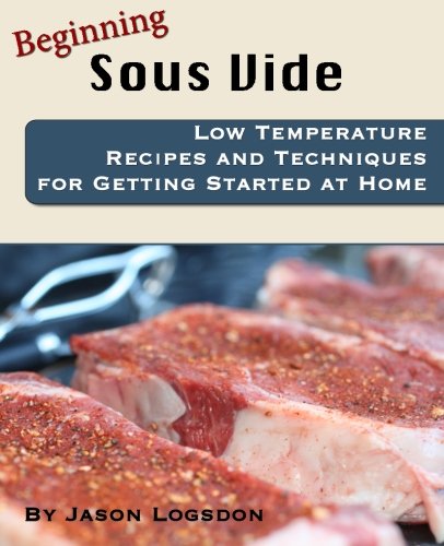 Beginning Sous Vide: Low Temperature Recipes and Techniques for Getting Started at Home