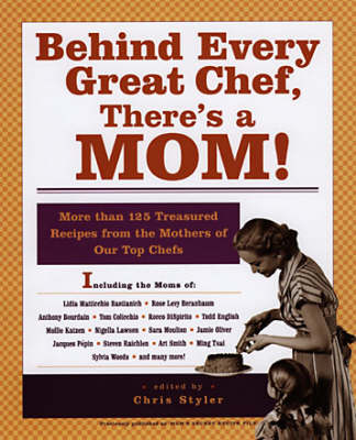Behind Every Great Chef, There's A Mom: More Than 125 Treasured Recipes From The Mothers of Our Top Chefs