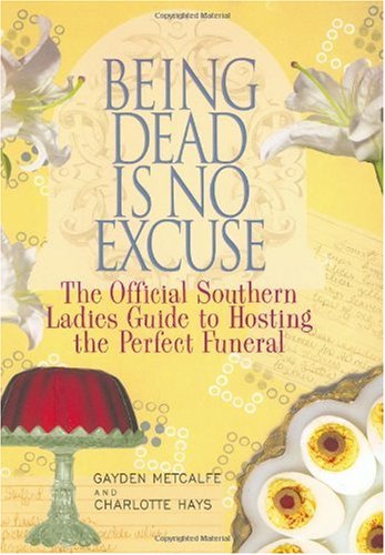 Being Dead Is No Excuse: The Official Southern Ladies Guide To Hosting The Perfect Funeral