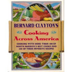 Bernard Clayton's Cooking Across America: Cooking With More Than 100 of North America's Best Cooks and 250 of Their Favorite Recipes