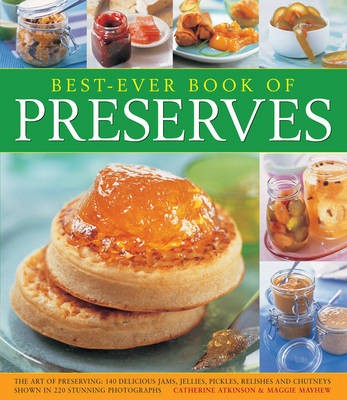 Best-ever Book of Preserves: The Art of Preserving: 140 Delicious Jams, Jellies, Pickles, Relishes and Chutneys Shown in 220 Stunning Photographs