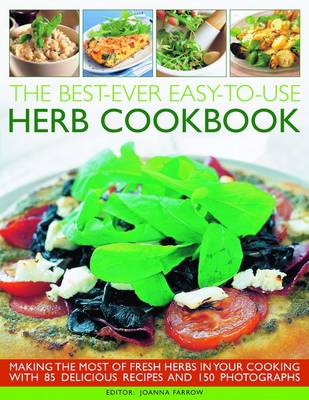 Best-ever Easy-to-use Herb Cookbook: Making the Most of Fresh Herbs in Your Cooking with 85 Delicious Recipes and 150 Photographs