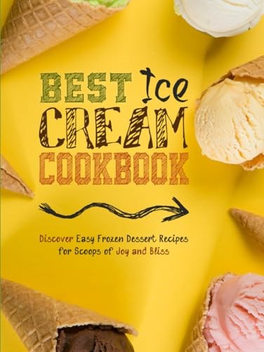 Best Ice Cream Cookbook: Discover Easy Frozen Dessert Recipes for Scoops of Joy and Bliss (Ice Cream Recipe Books)
