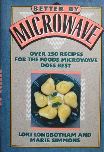 Better by Microwave: Over 250 Recipes for the Foods Microwave Does Best