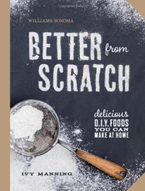 Better from Scratch (Williams-Sonoma): Delicious DIY Foods You Can Make at Home