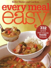 Better Homes & Gardens Every Meal Easy: 332 Quick and Simple Family Recipes