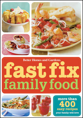Better Homes & Gardens Fast Fix Family Food: More than 400 easy recipes your family will LOVE