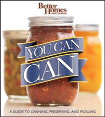 Better Homes & Gardens You Can Can!: A Visual Step-by-step Guide to Canning, Preserving, and Pickling, with 100 Recipes