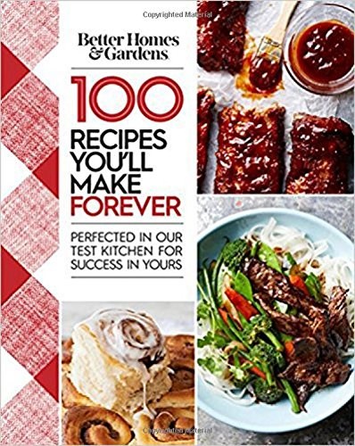 Better Homes and Gardens 100 Recipes You'll Make Forever: Perfected in Our Test Kitchen for Success in Yours