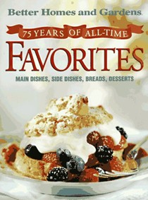 Better Homes and Gardens: 75 Years of All-Time Favorites: An Anniversary Recipe Collection from America's No. 1 Home and Family Magazine