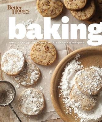 Better Homes and Gardens Baking: Everything You Need to Know to Bake Like a Pro