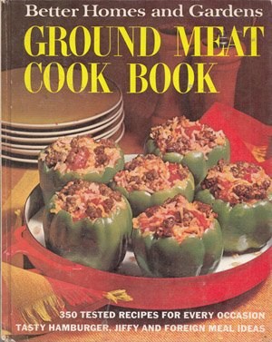 Better Homes and Gardens Ground Meat Cook Book: 350 Tested Recipes for Every Occasion: Tasty Hamburger, Jiffy and Foreign Meal Ideas