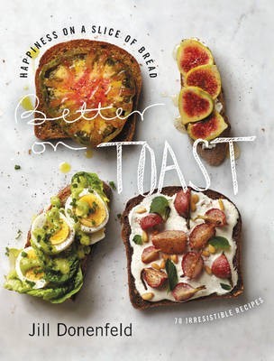 Better on Toast: Happiness on a Slice of Bread: 70 Irresistible Recipes