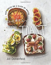 Better on Toast: Happiness on a Slice of Bread: 70 Irresistible Recipes