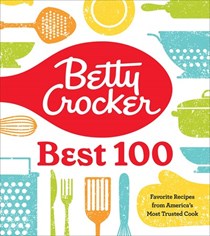 Betty Crocker Best 100: Favorite Recipes from America’s Most Trusted Cook