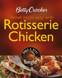 Betty Crocker Dinner Made Easy With Rotisserie Chicken: Build A Meal Tonight