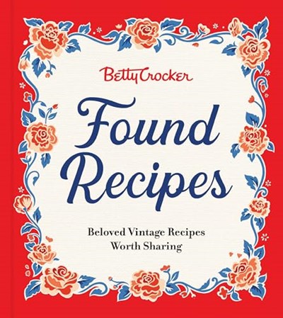 Betty Crocker Found Recipes: Beloved Vintage Recipes Worth Sharing