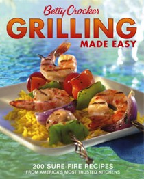 Betty Crocker Grilling Made Easy: 200 Sure-Fire Recipes From America's Most Trusted Kitchens