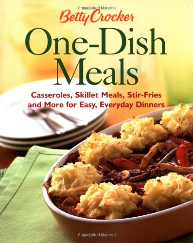 Betty Crocker One-Dish Meals: Casseroles, Skillet Meals, Stir-Fries and More for Easy, Everyday Dinners