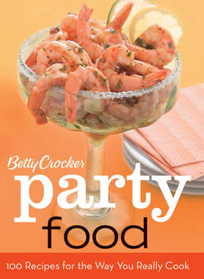 Betty Crocker Party Food: 100 Recipes for the Way You Really Cook