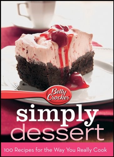 Betty Crocker Simply Dessert: 100 Recipes for the Way You Really Cook